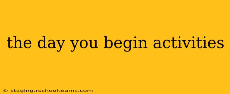 the day you begin activities