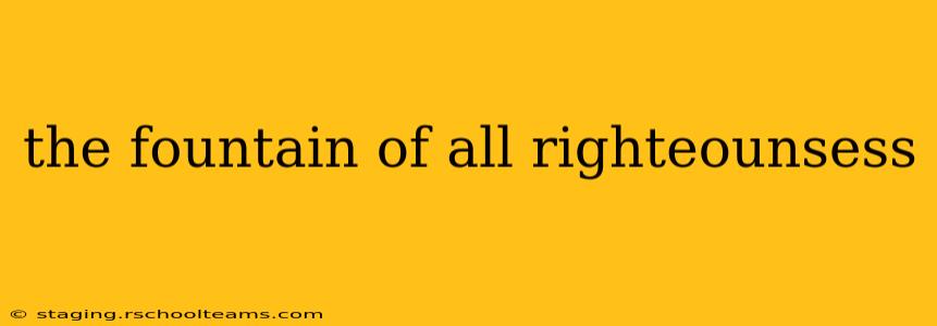 the fountain of all righteounsess