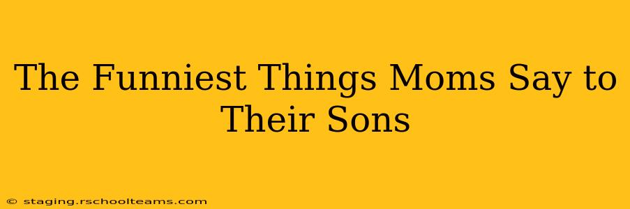 The Funniest Things Moms Say to Their Sons