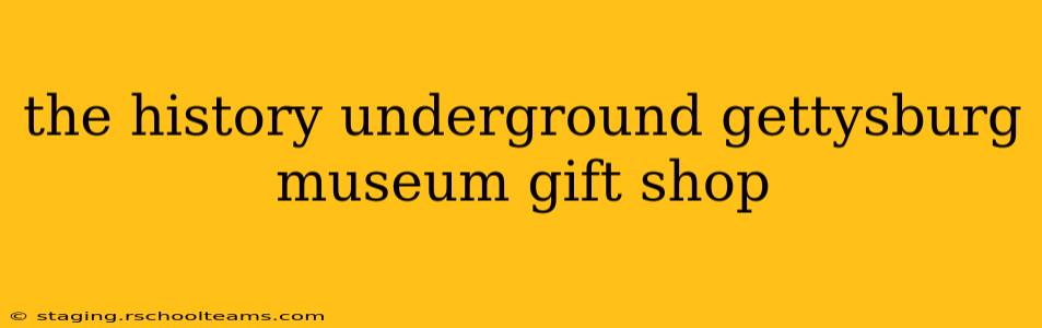 the history underground gettysburg museum gift shop