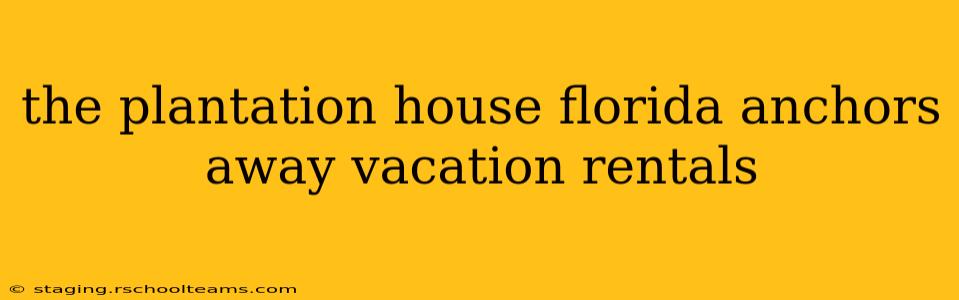the plantation house florida anchors away vacation rentals