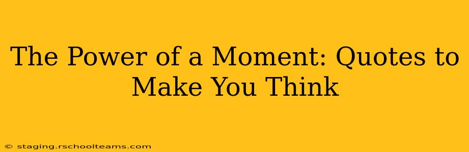 The Power of a Moment: Quotes to Make You Think