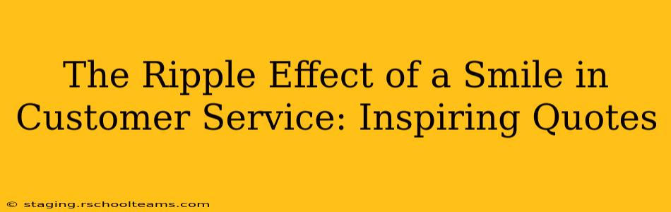The Ripple Effect of a Smile in Customer Service: Inspiring Quotes
