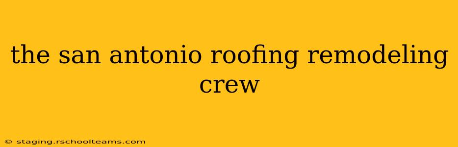the san antonio roofing remodeling crew
