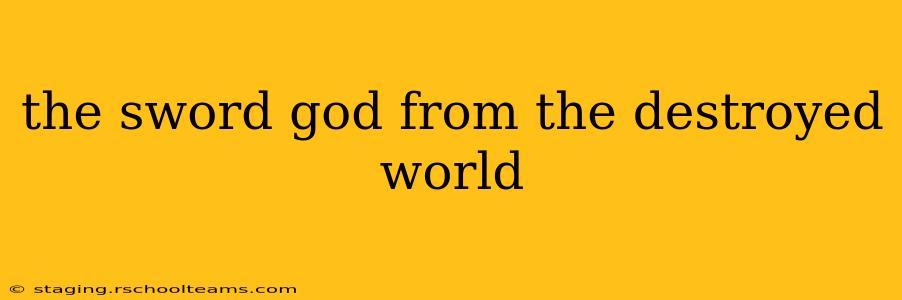 the sword god from the destroyed world