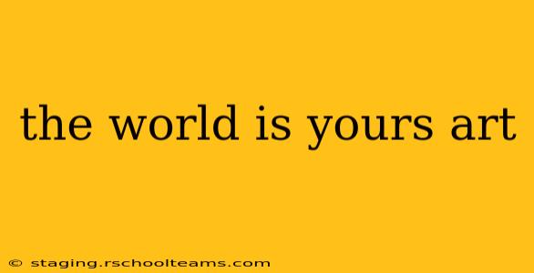 the world is yours art