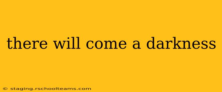 there will come a darkness