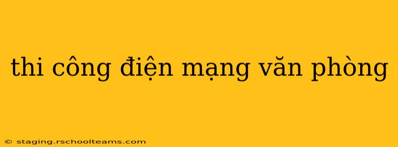 thi công điện mạng văn phòng