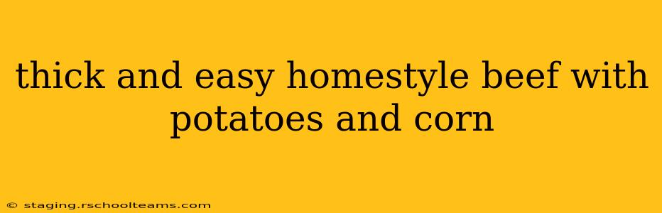 thick and easy homestyle beef with potatoes and corn