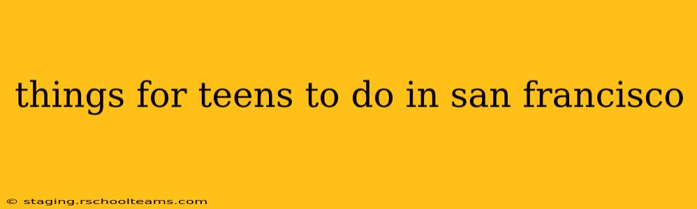 things for teens to do in san francisco