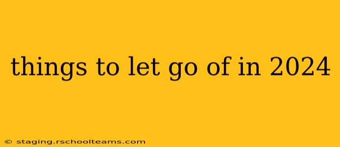 things to let go of in 2024