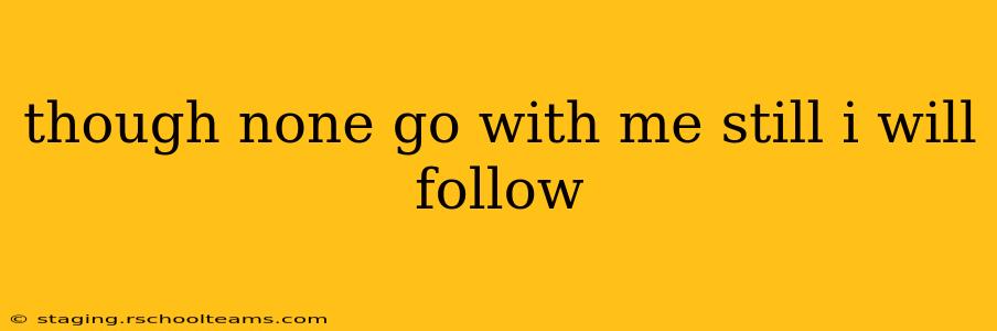 though none go with me still i will follow