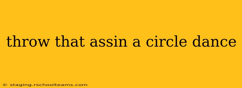 throw that assin a circle dance