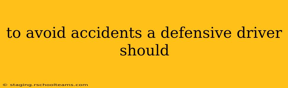 to avoid accidents a defensive driver should