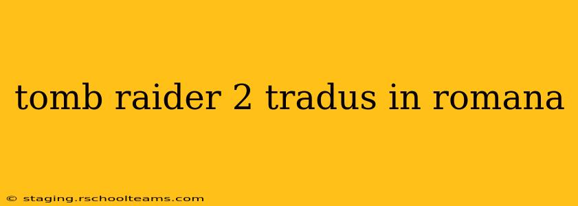 tomb raider 2 tradus in romana