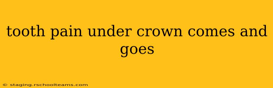 tooth pain under crown comes and goes
