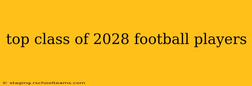 top class of 2028 football players