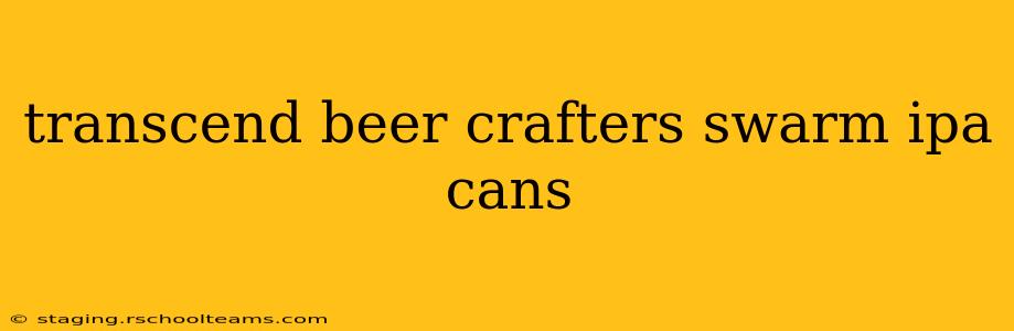 transcend beer crafters swarm ipa cans