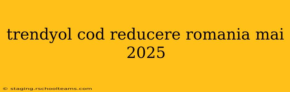 trendyol cod reducere romania mai 2025