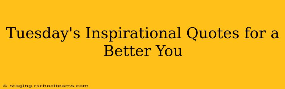 Tuesday's Inspirational Quotes for a Better You