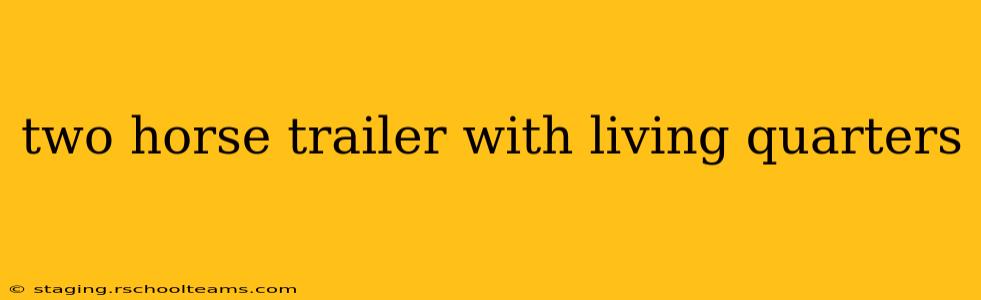 two horse trailer with living quarters