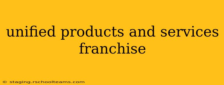 unified products and services franchise