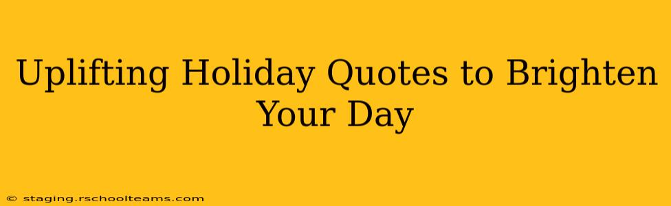 Uplifting Holiday Quotes to Brighten Your Day