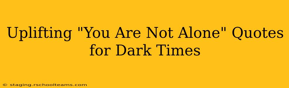 Uplifting "You Are Not Alone" Quotes for Dark Times