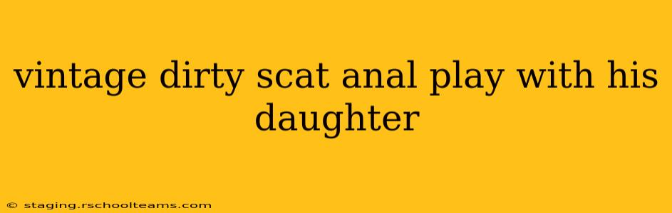vintage dirty scat anal play with his daughter