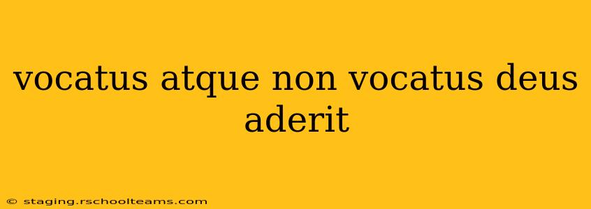 vocatus atque non vocatus deus aderit
