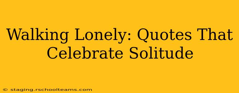 Walking Lonely: Quotes That Celebrate Solitude