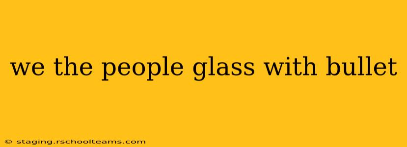 we the people glass with bullet