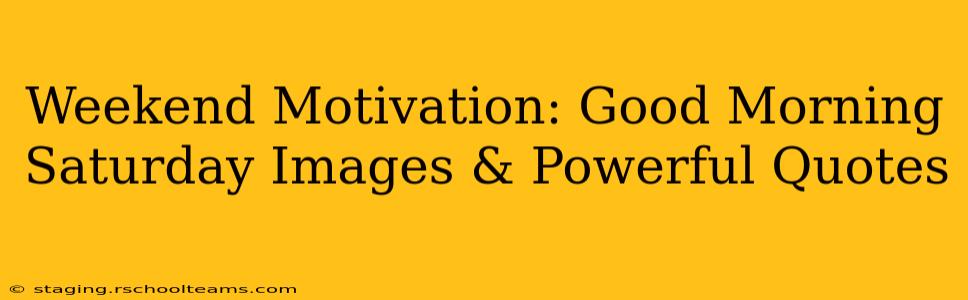 Weekend Motivation: Good Morning Saturday Images & Powerful Quotes