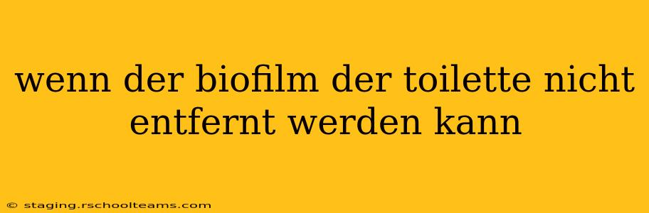 wenn der biofilm der toilette nicht entfernt werden kann wenn der biofilm der toilette nicht entfernt werden kann