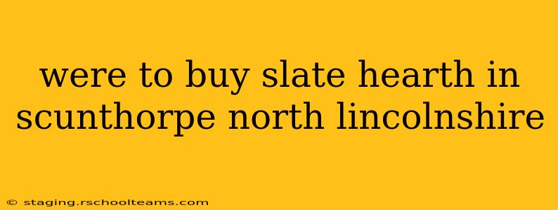 were to buy slate hearth in scunthorpe north lincolnshire