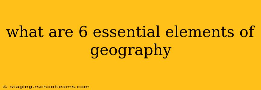 what are 6 essential elements of geography