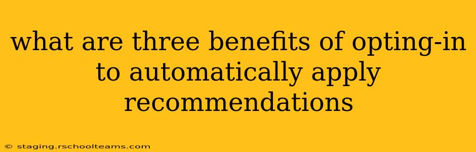what are three benefits of opting-in to automatically apply recommendations