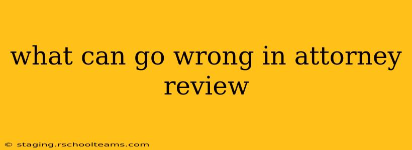 what can go wrong in attorney review