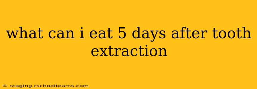 what can i eat 5 days after tooth extraction