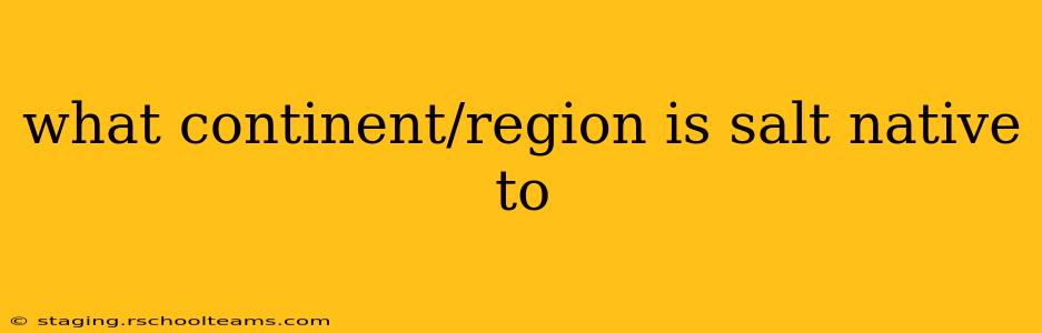 what continent/region is salt native to