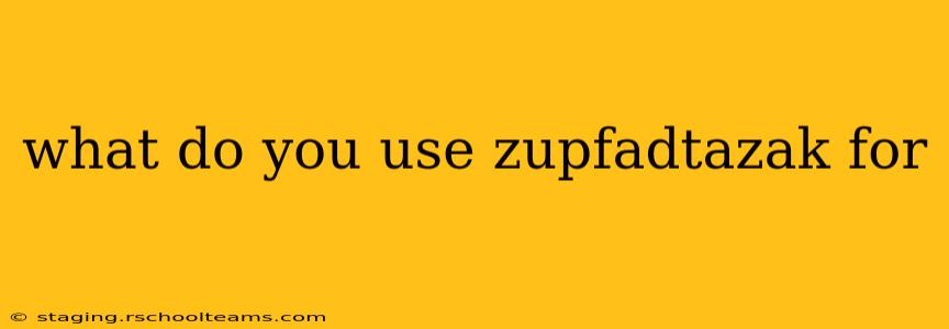 what do you use zupfadtazak for