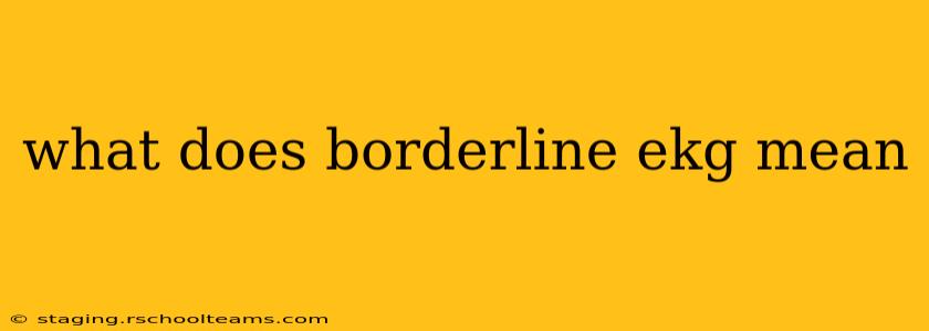 what does borderline ekg mean