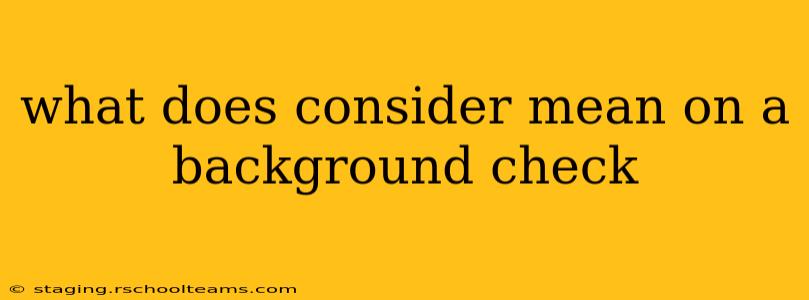 what does consider mean on a background check