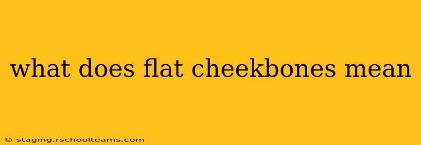 what does flat cheekbones mean