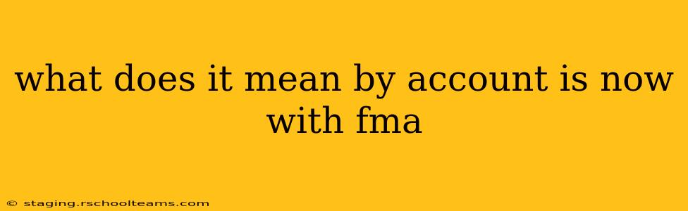 what does it mean by account is now with fma