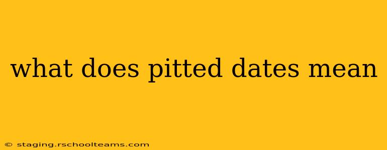 what does pitted dates mean