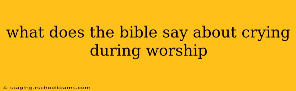 what does the bible say about crying during worship