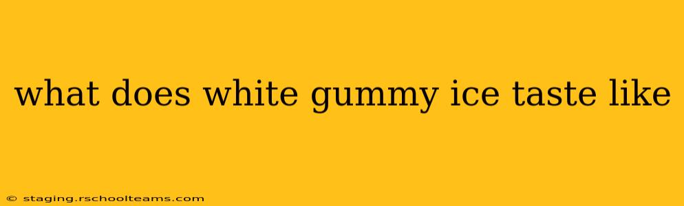 what does white gummy ice taste like