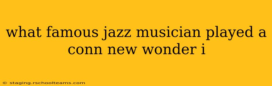 what famous jazz musician played a conn new wonder i