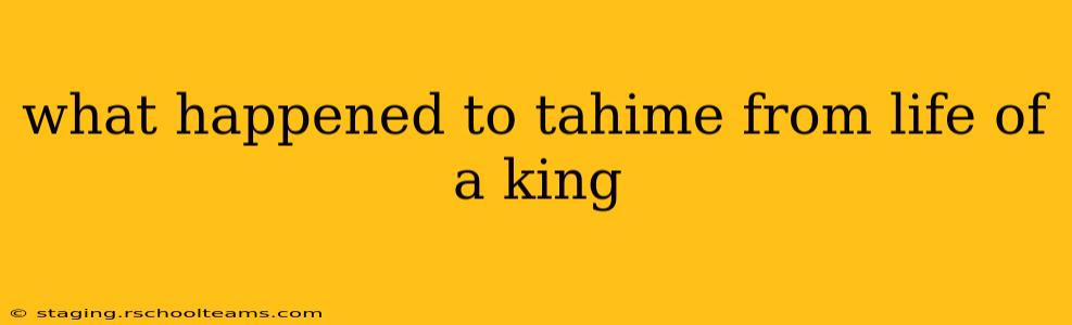 what happened to tahime from life of a king
